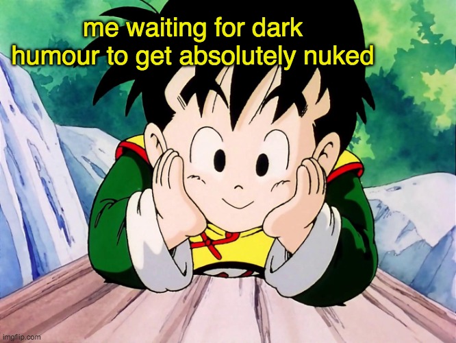 Cute Gohan (DBZ) | me waiting for dark humour to get absolutely nuked | image tagged in cute gohan dbz | made w/ Imgflip meme maker