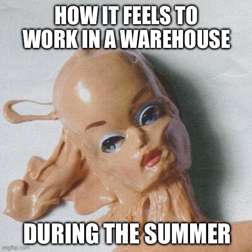 Working in a warehouse during the summer | HOW IT FEELS TO WORK IN A WAREHOUSE; DURING THE SUMMER | image tagged in heatwave makeup,summer,work,warehouse,working,amazon | made w/ Imgflip meme maker
