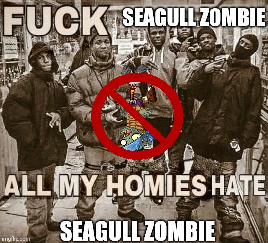 fuck seagull zombie | SEAGULL ZOMBIE; SEAGULL ZOMBIE | image tagged in fuck x all my homies hate x,pvz,memes | made w/ Imgflip meme maker