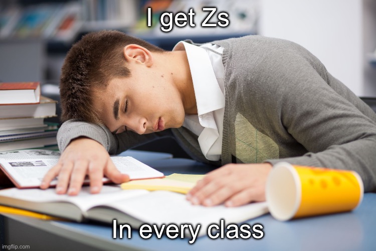 Sleeping Student | I get Zs In every class | image tagged in sleeping student | made w/ Imgflip meme maker