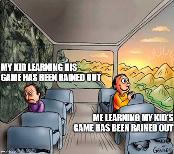 Rainout bright side | MY KID LEARNING HIS GAME HAS BEEN RAINED OUT; ME LEARNING MY KID'S GAME HAS BEEN RAINED OUT | image tagged in 2 people on a bus | made w/ Imgflip meme maker