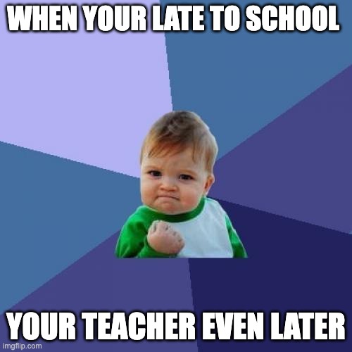 FUNNY | WHEN YOUR LATE TO SCHOOL; YOUR TEACHER EVEN LATER | image tagged in memes,success kid | made w/ Imgflip meme maker