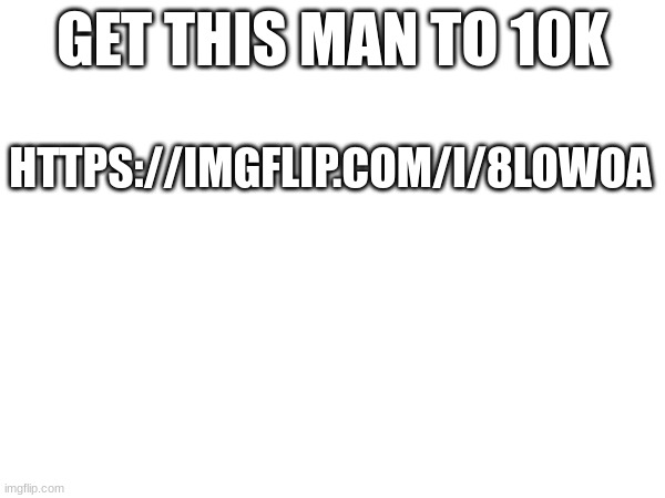 GET NEON TO 10K | GET THIS MAN TO 10K; HTTPS://IMGFLIP.COM/I/8LOWOA | image tagged in come on | made w/ Imgflip meme maker