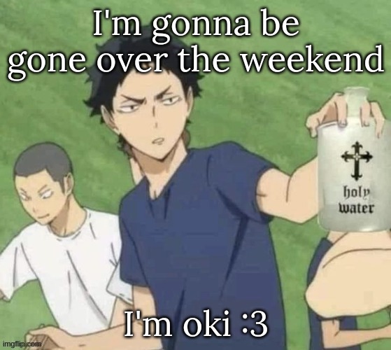 I'm gonna be gone over the weekend; I'm oki :3 | image tagged in m | made w/ Imgflip meme maker