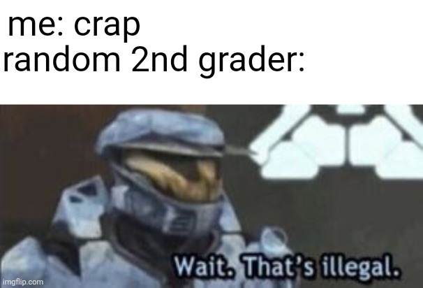 a | me: crap; random 2nd grader: | image tagged in wait that's illegal | made w/ Imgflip meme maker