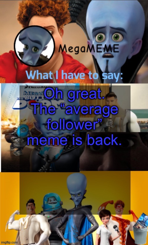 Oh great. The “average follower” meme is back. | image tagged in megameme annoucement temp | made w/ Imgflip meme maker