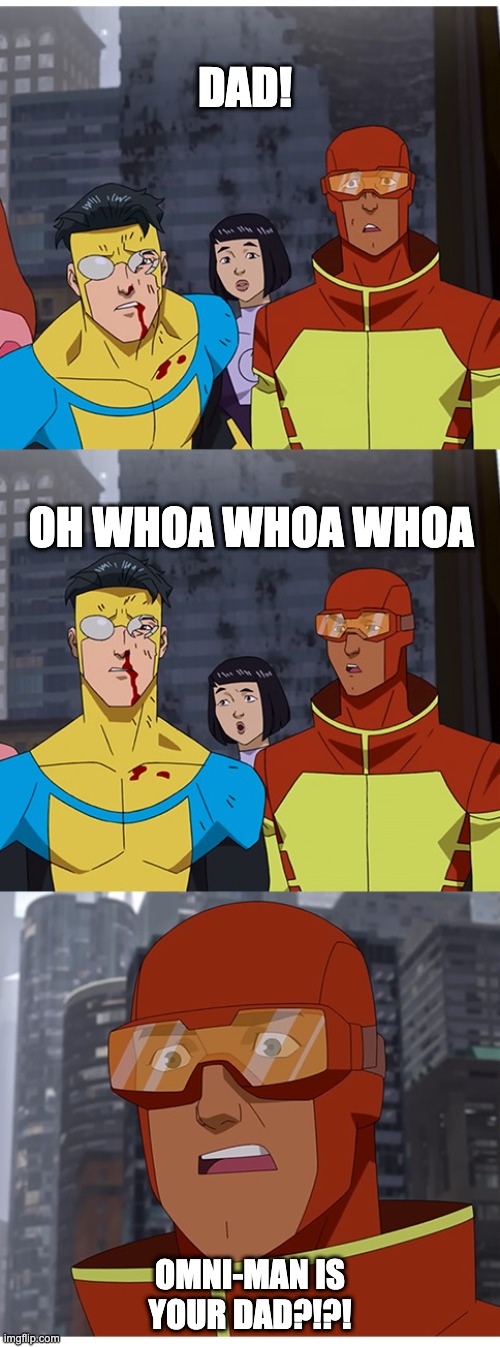 Omni-Man's your dad? | DAD! OH WHOA WHOA WHOA; OMNI-MAN IS YOUR DAD?!?! | image tagged in invincible | made w/ Imgflip meme maker