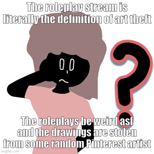 whuh ? | The roleplay stream is literally the definition of art theft; The roleplays be weird asf and the drawings are stolen from some random Pinterest artist | image tagged in whuh | made w/ Imgflip meme maker