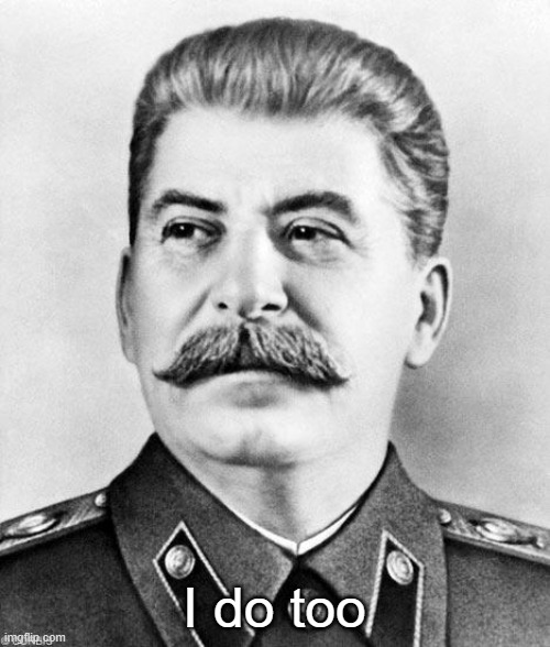 Hypocrite Stalin | I do too | image tagged in hypocrite stalin | made w/ Imgflip meme maker