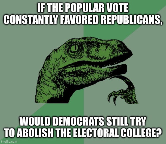 dino think dinossauro pensador | IF THE POPULAR VOTE CONSTANTLY FAVORED REPUBLICANS, WOULD DEMOCRATS STILL TRY TO ABOLISH THE ELECTORAL COLLEGE? | image tagged in dino think dinossauro pensador | made w/ Imgflip meme maker