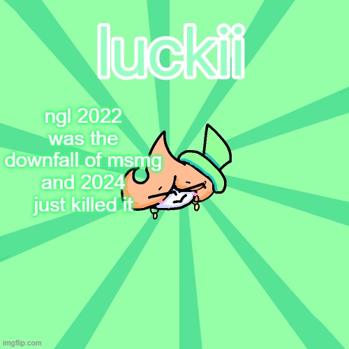 luckii | ngl 2022 was the downfall of msmg and 2024 just killed it | image tagged in luckii | made w/ Imgflip meme maker