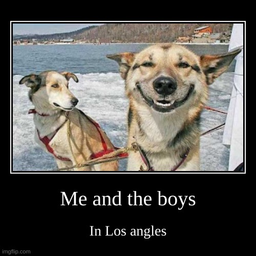 Me and the boys | In Los angles | image tagged in funny,demotivationals | made w/ Imgflip demotivational maker
