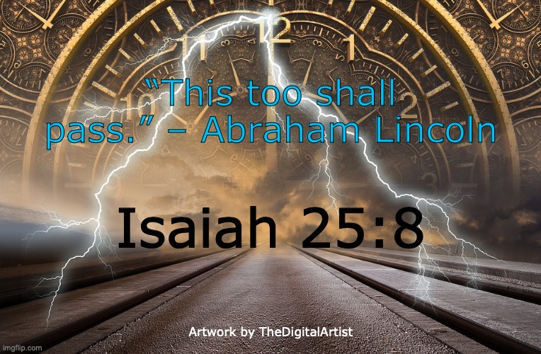 'The Sun Comes Out Tomorrow' | “This too shall pass.” – Abraham Lincoln; Isaiah 25:8; Artwork by TheDigitalArtist | image tagged in wipe my tears away | made w/ Imgflip meme maker