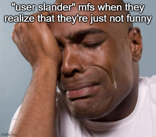 black man crying | "user slander" mfs when they realize that they're just not funny | image tagged in black man crying | made w/ Imgflip meme maker