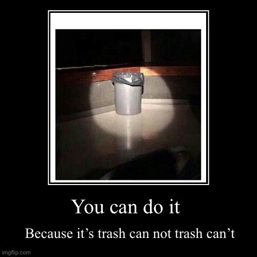 You can do it | Because it’s trash can not trash can’t | image tagged in funny,demotivationals | made w/ Imgflip demotivational maker