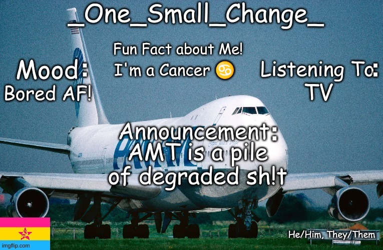 _One_Small_Change_ announcement template_Update2 | I'm a Cancer ♋; TV; Bored AF! AMT is a pile of degraded sh!t | image tagged in _one_small_change_ announcement template_update2,memes,funny,why are you reading this,anti-amt | made w/ Imgflip meme maker