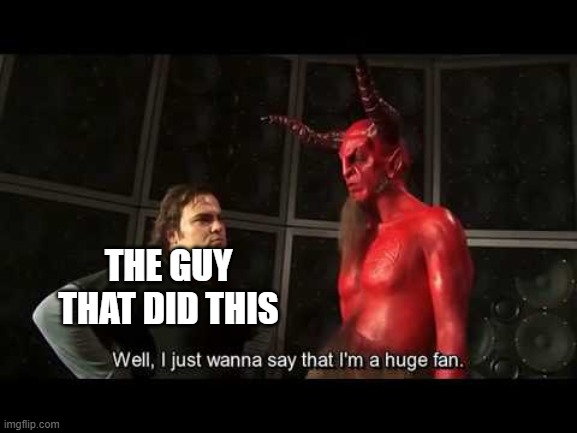 I just wanna say that i'm a huge fan | THE GUY THAT DID THIS | image tagged in i just wanna say that i'm a huge fan | made w/ Imgflip meme maker
