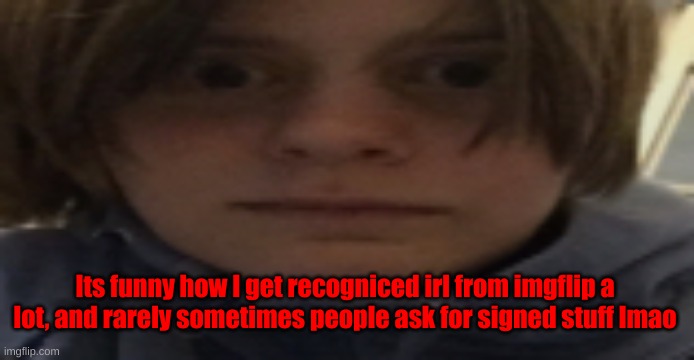 DarthSwede silly serious face | Its funny how I get recogniced irl from imgflip a lot, and rarely sometimes people ask for signed stuff lmao | image tagged in darthswede silly serious face | made w/ Imgflip meme maker
