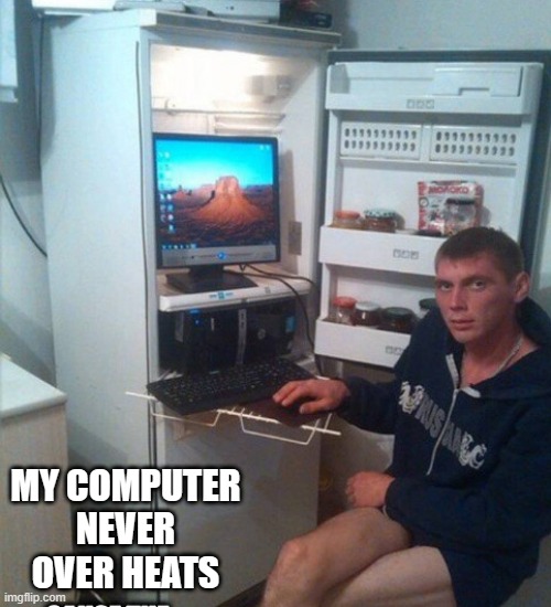 memes by Brad my computer never over heats | MY COMPUTER NEVER OVER HEATS | image tagged in gaming,funny,computer,pc gaming,video games,computer games | made w/ Imgflip meme maker