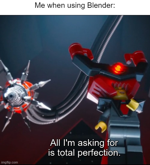 Really. | Me when using Blender: | image tagged in the lego movie,lego,blender,relatable,relatable memes | made w/ Imgflip meme maker