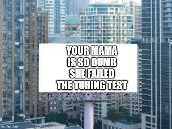 memes by Brad your mama is so dumb turing test | YOUR MAMA IS SO DUMB SHE FAILED THE TURING TEST | image tagged in gaming,funny,computers,pc gaming,computer games,humor | made w/ Imgflip meme maker