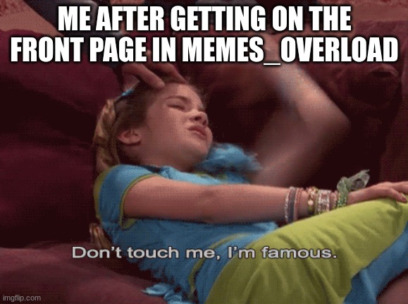 yes! fame. | ME AFTER GETTING ON THE FRONT PAGE IN MEMES_OVERLOAD | image tagged in don't touch me i'm famous | made w/ Imgflip meme maker