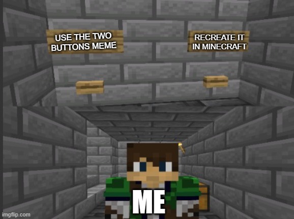 i was bored | RECREATE IT IN MINECRAFT; USE THE TWO BUTTONS MEME; ME | image tagged in two minecraft buttons,two buttons,minecraft | made w/ Imgflip meme maker