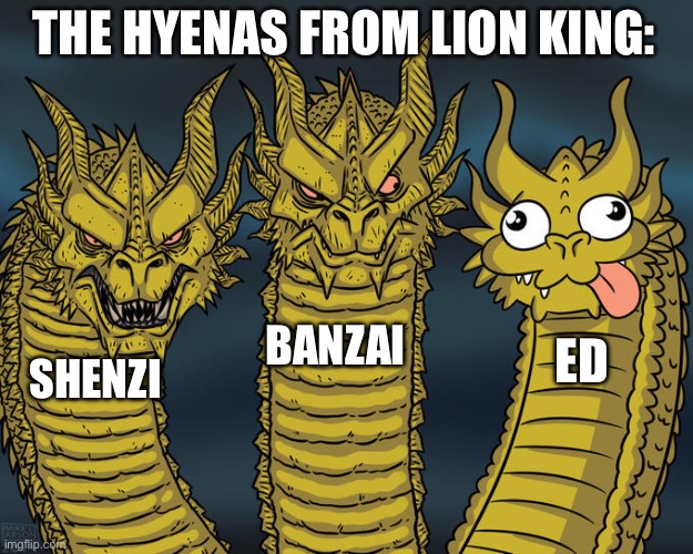 the hyenas from lion king | THE HYENAS FROM LION KING:; BANZAI; ED; SHENZI | image tagged in three-headed dragon,memes,lion king | made w/ Imgflip meme maker