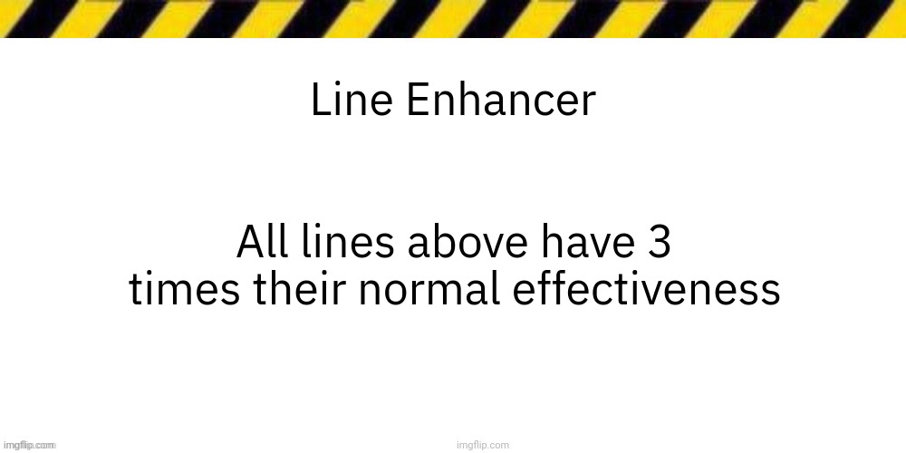 Line Enhancer; All lines above have 3 times their normal effectiveness | image tagged in blank line thing | made w/ Imgflip meme maker