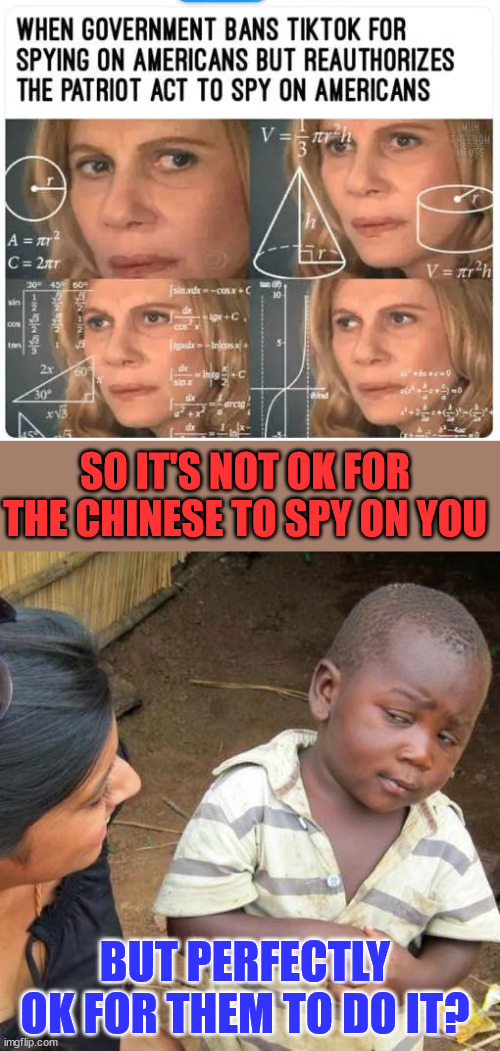 It's OK for the US government to spy on you... It's for their own safety | SO IT'S NOT OK FOR THE CHINESE TO SPY ON YOU; BUT PERFECTLY OK FOR THEM TO DO IT? | image tagged in memes,third world skeptical kid,deep state,is afraid of americans | made w/ Imgflip meme maker