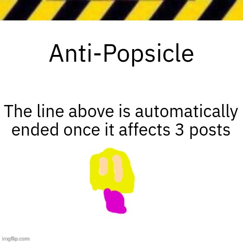 Blank line thing | Anti-Popsicle; The line above is automatically ended once it affects 3 posts | image tagged in blank line thing | made w/ Imgflip meme maker