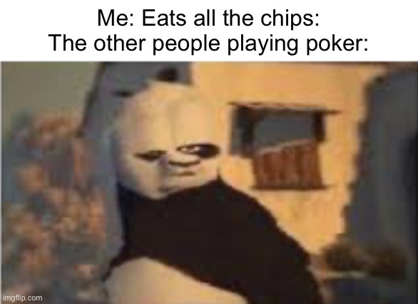 Uh oh | Me: Eats all the chips:
The other people playing poker: | image tagged in memes,poker | made w/ Imgflip meme maker