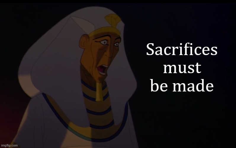 Sacrifices must be made | image tagged in sacrifices must be made | made w/ Imgflip meme maker