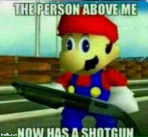 the person above me now has a shotgun | image tagged in the person above me now has a shotgun | made w/ Imgflip meme maker