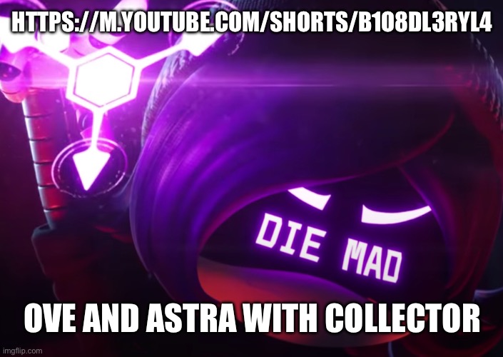 https://m.youtube.com/shorts/B1o8DL3RYl4 | HTTPS://M.YOUTUBE.COM/SHORTS/B1O8DL3RYL4; OVE AND ASTRA WITH COLLECTOR | image tagged in die mad | made w/ Imgflip meme maker