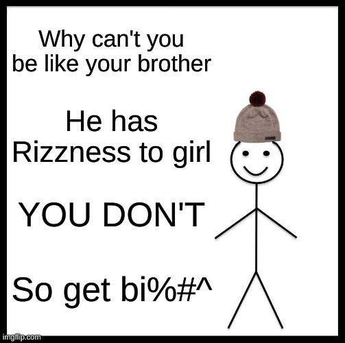 Rizz like Billy | Why can't you be like your brother; He has Rizzness to girl; YOU DON'T; So get bi%#^ | image tagged in memes,be like bill | made w/ Imgflip meme maker