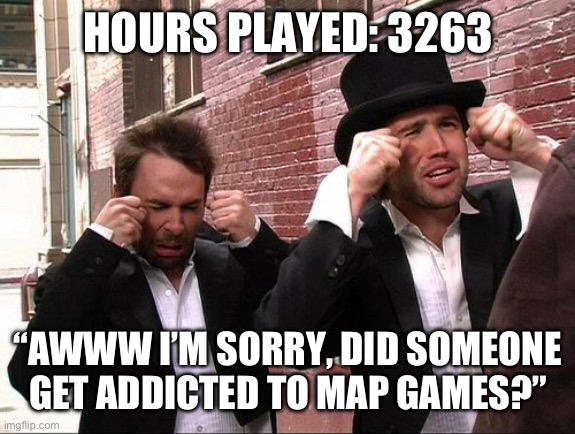 Aww did someone get addicted to crack | HOURS PLAYED: 3263; “AWWW I’M SORRY, DID SOMEONE GET ADDICTED TO MAP GAMES?” | image tagged in aww did someone get addicted to crack | made w/ Imgflip meme maker