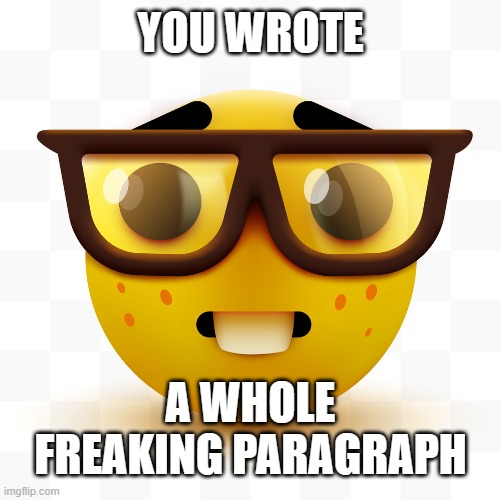 Nerd emoji | YOU WROTE A WHOLE FREAKING PARAGRAPH | image tagged in nerd emoji | made w/ Imgflip meme maker