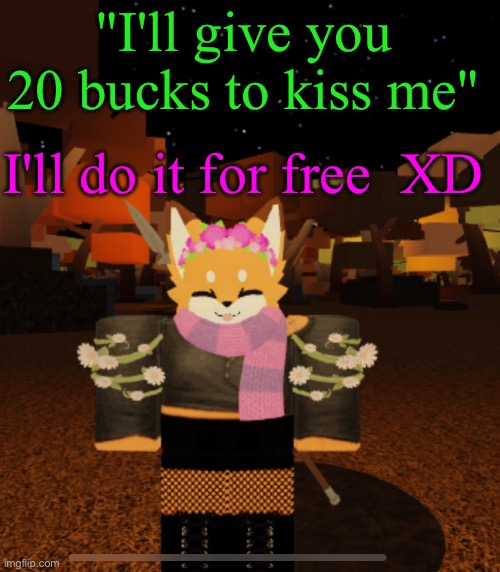 Idc if you give me 10K, I'll still do it for free | "I'll give you 20 bucks to kiss me"; I'll do it for free  XD | image tagged in fluff but she's gothic and a flower girl | made w/ Imgflip meme maker