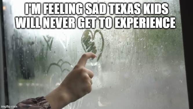 its causing depression | I'M FEELING SAD TEXAS KIDS WILL NEVER GET TO EXPERIENCE | image tagged in sad,life sucks,texas spongebob,idk,kanye west,if you know what i mean | made w/ Imgflip meme maker