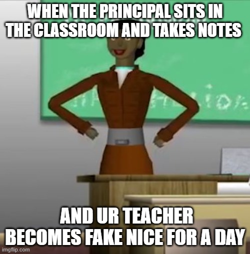 dose this happen to anyone else | WHEN THE PRINCIPAL SITS IN THE CLASSROOM AND TAKES NOTES; AND UR TEACHER BECOMES FAKE NICE FOR A DAY | image tagged in creepy teacher lady,teacher what are you laughing at,i hate school | made w/ Imgflip meme maker