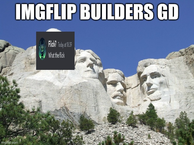 What others should i add? | IMGFLIP BUILDERS GD | image tagged in mount rushmore | made w/ Imgflip meme maker