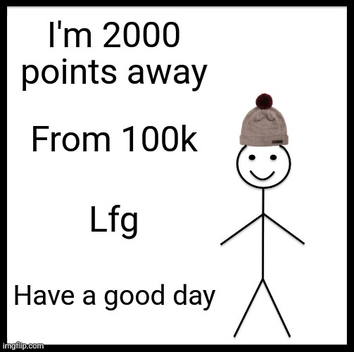 Nice poem | I'm 2000 points away; From 100k; Lfg; Have a good day | image tagged in memes,be like bill | made w/ Imgflip meme maker