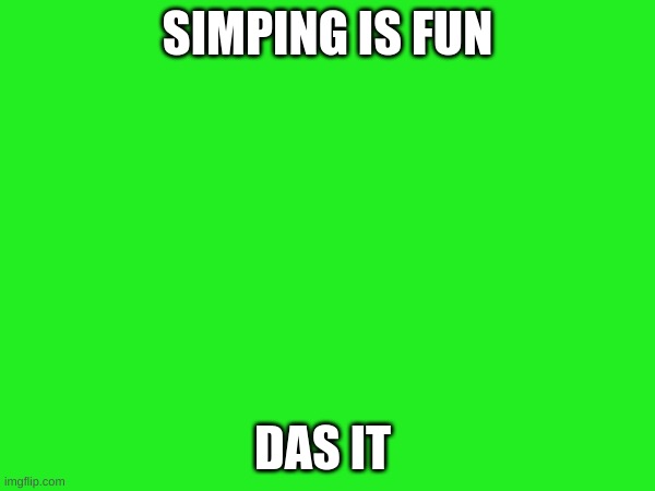 SIMPING IS FUN; DAS IT | made w/ Imgflip meme maker