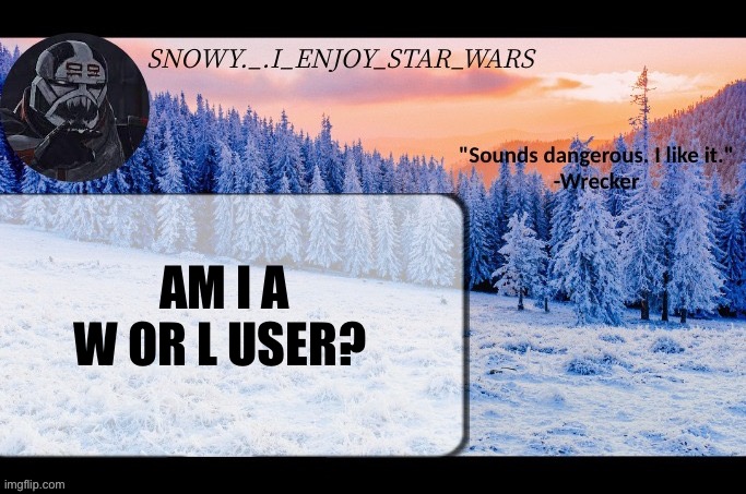 Snow._.i_enjoy_star_wars announcement temp thx darthswede | AM I A W OR L USER? | image tagged in snow _ i_enjoy_star_wars announcement temp thx darthswede | made w/ Imgflip meme maker