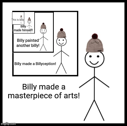Be Like Bill Meme | This is billy; Billy made himself! Billy painted another billy! Billy made a Billyception! Billy made a masterpiece of arts! | image tagged in memes,be like bill,demotivationals,art | made w/ Imgflip meme maker
