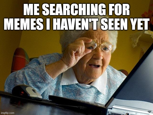 Grandma Finds The Internet Meme | ME SEARCHING FOR MEMES I HAVEN'T SEEN YET | image tagged in memes,grandma finds the internet,you have been eternally cursed for reading the tags | made w/ Imgflip meme maker