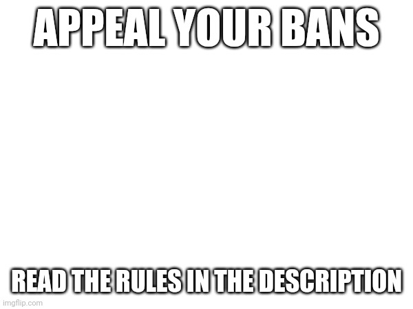 don't abuse it ;D | APPEAL YOUR BANS; READ THE RULES IN THE DESCRIPTION | made w/ Imgflip meme maker