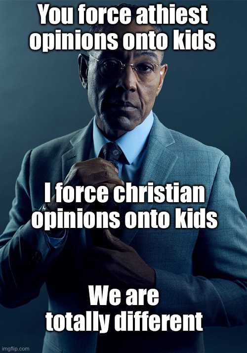 Gus Fring we are not the same | You force athiest opinions onto kids; I force christian opinions onto kids; We are totally different | image tagged in gus fring we are not the same | made w/ Imgflip meme maker