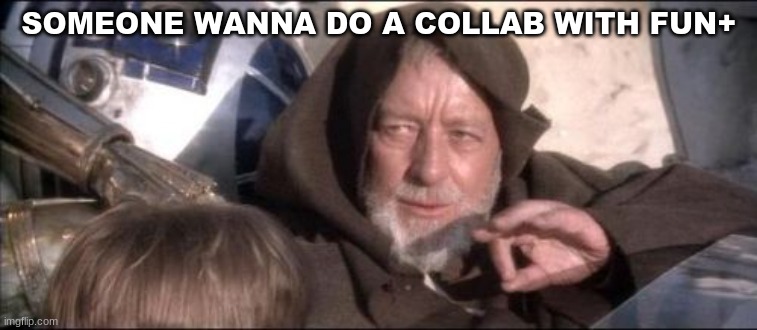 M | SOMEONE WANNA DO A COLLAB WITH FUN+ | image tagged in memes,these aren't the droids you were looking for | made w/ Imgflip meme maker